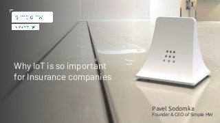 Simple
Hardware
Company Introduction,
Product Portfolio & Financial Plan
Why IoT is so important
for Insurance companies
Pavel Sodomka
Founder & CEO of Simple HW
 