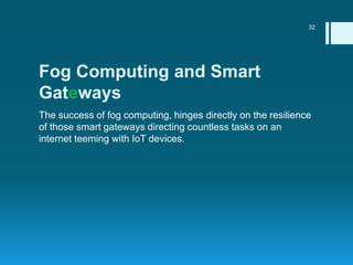 Fog Computing and Smart
Gateways
The success of fog computing, hinges directly on the resilience
of those smart gateways d...