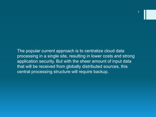 The popular current approach is to centralize cloud data
processing in a single site, resulting in lower costs and strong
...