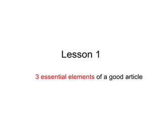 Lesson 1 3 essential elements  of a good article 