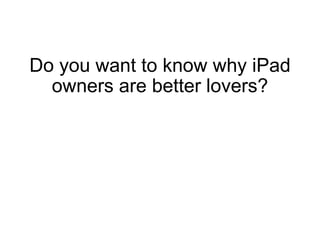 Do you want to know why iPad owners are better lovers?   