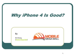 Why iPhone 4 Is Good?


 By:

 Kit Chong
 (Mobile Mega Mall)




                      1
 