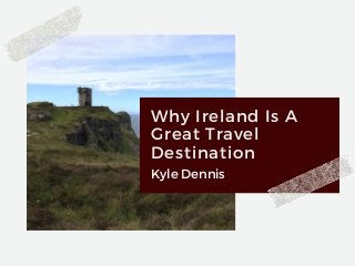 Why Ireland Is A
Great Travel
Destination
Kyle Dennis
 