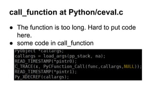 call_function at Python/ceval.c
● The function is too long. Hard to put code
here.
● some code in call_function
 