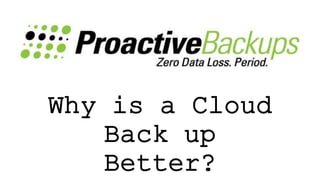 Why is a Cloud
Backup Better?
 