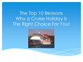The Top 10 Reasons
 Why a Cruise Holiday is
The Right Choice For You!
 
