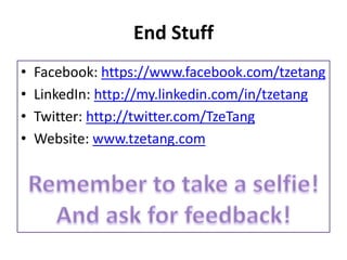 End Stuff
• Facebook: https://www.facebook.com/tzetang
• LinkedIn: http://my.linkedin.com/in/tzetang
• Twitter: http://twitter.com/TzeTang
• Website: www.tzetang.com
 