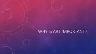 WHY IS ART IMPORTANT?
 