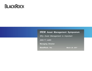 IREM  Asset  Management  Symposium Why  Asset  Management  is  Important   John  F.  Loehr Managing  Director BlackRock,  Inc.   March  24,  2011 24 March 2011 