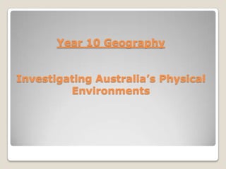 Year 10 Geography


Investigating Australia’s Physical
         Environments
 