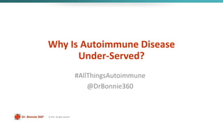 © 2014 - All rights reserved.
Why Is Autoimmune Disease
Under-Served?
Your Autoimmunity Connection
@DrBonnie360
 