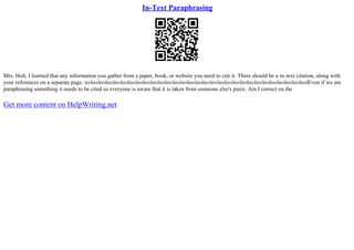 In-Text Paraphrasing
Mrs. Holt, I learned that any information you gather from a paper, book, or website you need to cite it. There should be a in–text citation, along with
your references on a separate page. п»їп»їп»їп»їп»їп»їп»їп»їп»їп»їп»їп»їп»їп»їп»їп»їп»їп»їп»їп»їп»їп»їп»їп»їп»їп»їп»їп»їп»їп»їEven if we are
paraphrasing something it needs to be cited so everyone is aware that it is taken from someone else's piece. Am I correct on the
Get more content on HelpWriting.net
 