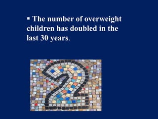  Parents should set an example by eating healthy meals and snacks themselves.  The number of overweight children has doubled in the last 30 years.Children also need daily exercise.At the very least your children should be required to play outside for at least 30 minutes to an hour a day. 
