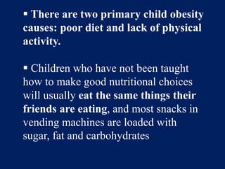  There are two primary child obesity causes: poor diet and lack of physical activity.