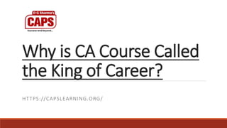 Why is CA Course Called
the King of Career?
HTTPS://CAPSLEARNING.ORG/
 