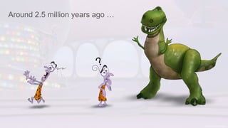 Around 2.5 million years ago …
?
 