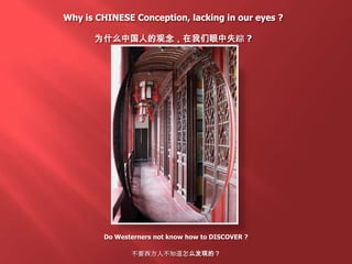 Why is CHINESE Conception, lacking in our eyes ?
为什么中国人的观念，在我们眼中失踪 ?
Do Westerners not know how to DISCOVER ?
不要西方人不知道怎么发现的？
 