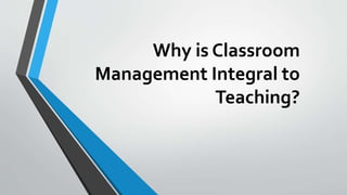 Why is Classroom
Management Integral to
Teaching?
 