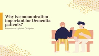 Why is communication
important for Dementia
patients?
Presentation by Prime Caregivers
 