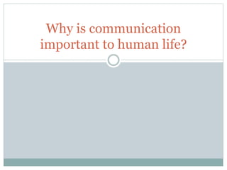 Why is communication
important to human life?
 
