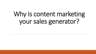Why is content marketing
your sales generator?
 