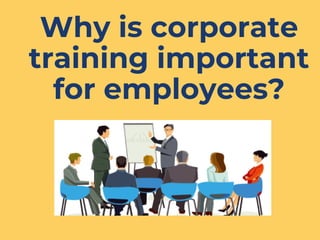 Why is corporate
training important
for employees?
 