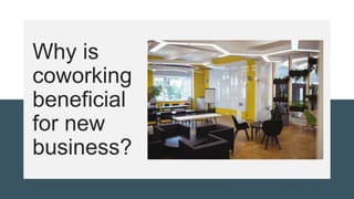 Why is
coworking
beneficial
for new
business?
 