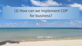 (3) How can we implement CDP
for business?
 