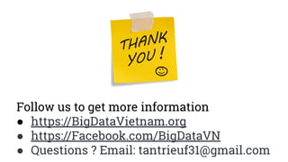 Follow us to get more information
● https://BigDataVietnam.org
● https://Facebook.com/BigDataVN
● Questions ? Email: tantrieuf31@gmail.com
 