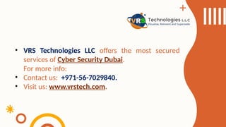 • VRS Technologies LLC offers the most secured
services of Cyber Security Dubai.
For more info:
• Contact us: +971-56-7029840.
• Visit us: www.vrstech.com.
 