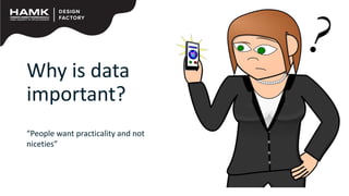 Why is data
important?
“People want practicality and not
niceties”
 