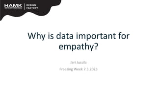 Why is data important for
empathy?
Jari Jussila
Freezing Week 7.3.2023
 