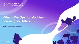 CONFIDENTIAL
CONFIDENTIAL
Why is DevOps for Machine
Learning so Different?
Ryan Dawson, Seldon
 