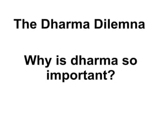 Why is dharma so important? The Dharma Dilemna 