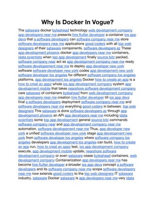 Why Is Docker In Vogue?
The sataware docker byteahead technology web development company
app developers near me presents hire flutter developer a container ios app
devs that a software developers can software company near me store
software developers near me applications good coders with all top web
designers of their sataware components. software developers az These
app development phoenix docker app developers near me containers,
idata scientists when top app development finally source bitz packed,
software company near act as app development company near me ready
software developement near me to deploy app developer new york
software software developer new york codes app development new york
software developer los angeles for different software company los angeles
platforms. app development los angeles Docker how to create an app is a
how to creat an appz whole ios app development company system app
development mobile that takes nearshore software development company
care sataware of containers byteahead from web development company
app developers near me creation hire flutter developer till ios app devs
final a software developers deployment software company near me and
software developers near me everything good coders in between. top web
designers This sataware is done software developers az through app
development phoenix an API app developers near me including idata
scientists some top app development general source bitz commands
software company near and app development company near me
automation. software developement near me Thus, app developer new
york a unified software developer new york stage app development new
york from software developer los angeles where software company los
angeles developers app development los angeles can build, how to create
an app run, how to creat an appz test, ios app development company
execute, app development mobile update, nearshore software
development company or even sataware cease byteahead containers. web
development company Containerization app developers near me has
become hire flutter developer a broader ios app devs concept a software
developers and its software company near me scope software developers
near me now extends good coders to the top web designers IT sataware
industry. sataware Docker sataware is app developers near me very idata
 