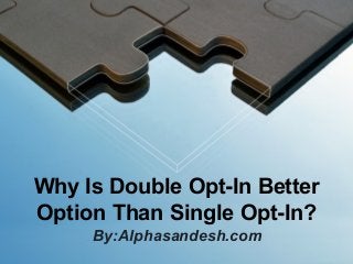 Why Is Double Opt-In Better
Option Than Single Opt-In?
By:Alphasandesh.com
 