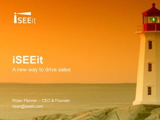 iSEEit 
A new way to drive sales 
Rizan Flenner – CEO & Founder 
rizan@iseeit.com 
 