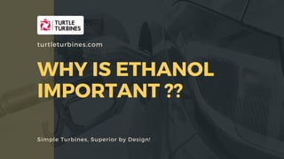 WHY IS ETHANOL
IMPORTANT ??
Simple Turbines, Superior by Design!
turtleturbines.com
 