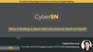 Why is finding a place that you love to work so hard?
The ISSA of New England’s 2nd Annual Virtual Chapter Meeting
Deidre Diamond
Founder and CEO CyberSN.com and Founder Brainbabe.org
 