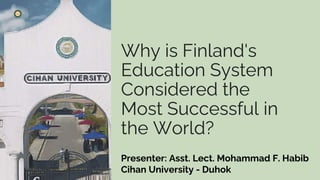 Why is Finland's
Education System
Considered the
Most Successful in
the World?
Presenter: Asst. Lect. Mohammad F. Habib
Cihan University - Duhok
 
