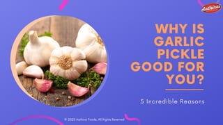 WHY IS
GARLIC
PICKLE
GOOD FOR
YOU?
5 Incredible Reasons
© 2020 Aathirai Foods. All Rights Reserved
 