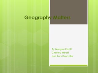 Geography Matters
By Morgan Pavitt
Charley Wood
and Lars Granville
 
