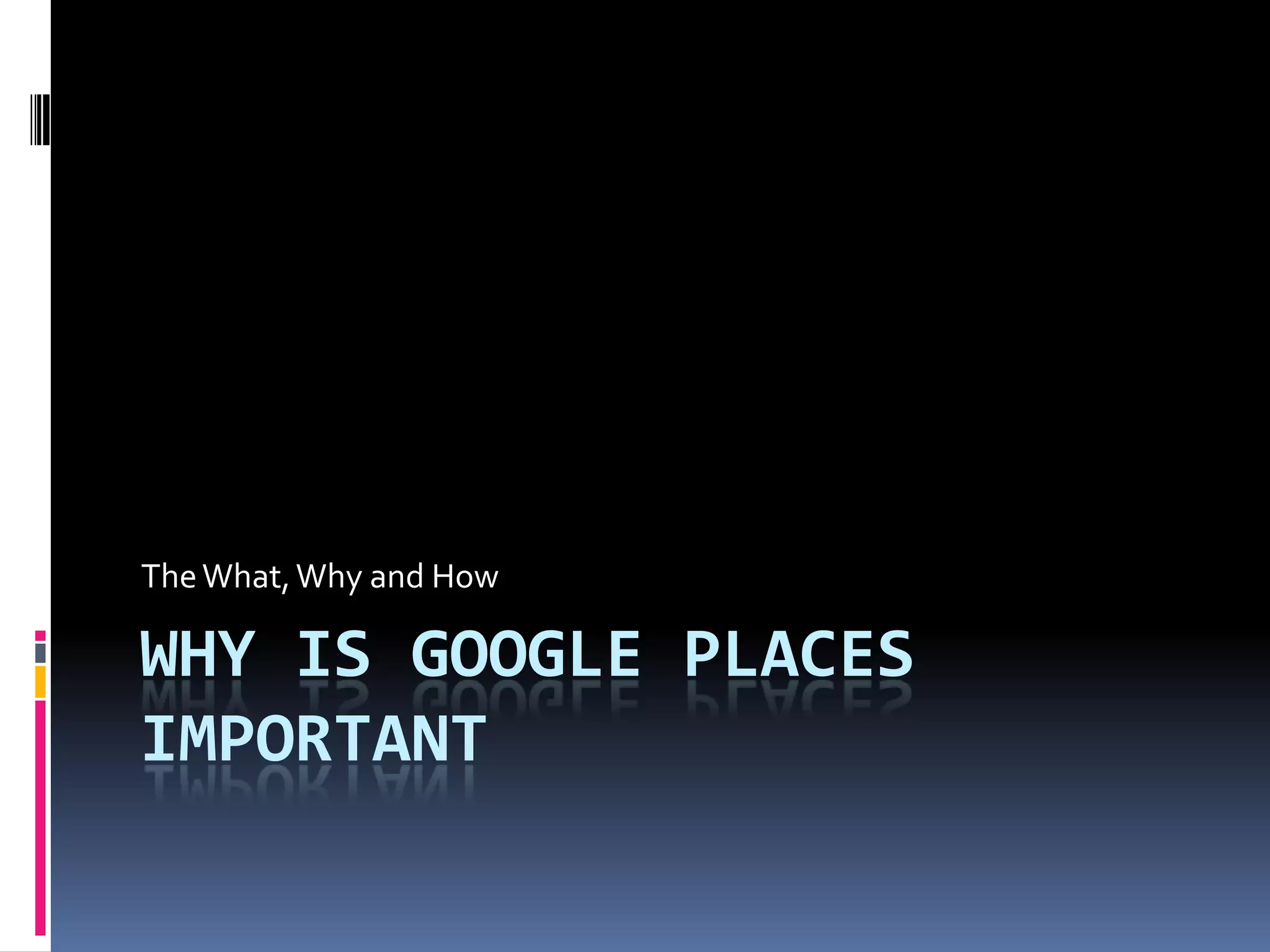 The What, Why and How

WHY IS GOOGLE PLACES
IMPORTANT
 