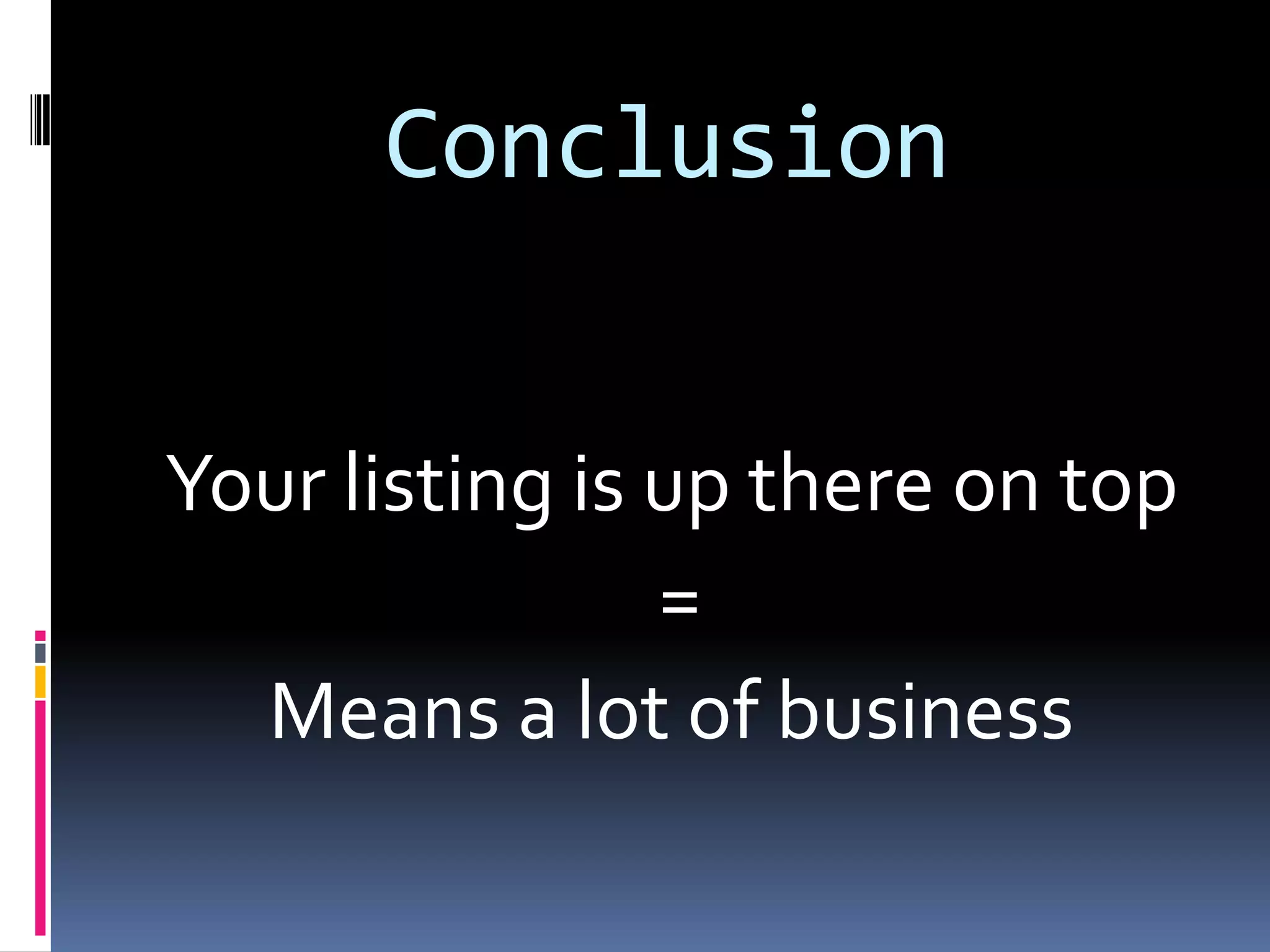 Conclusion


Your listing is up there on top
                =
  Means a lot of business
 