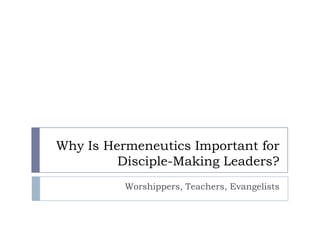 Why Is Hermeneutics Important for Disciple-Making Leaders? Worshippers, Teachers, Evangelists 