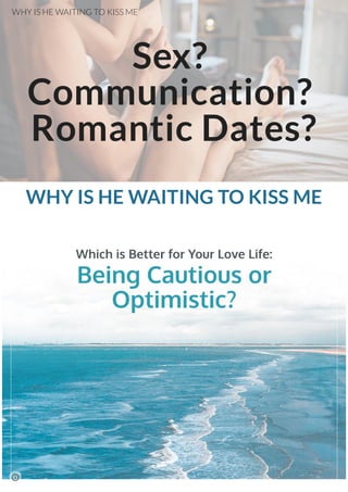 Sex?
Communication?
Romantic Dates?
WHY IS HE WAITING TO KISS ME
WHY IS HE WAITING TO KISS ME
 
