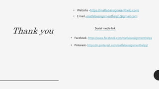 Thank you
• Website -https://matlabassignmenthelp.com/
• Email -matlabassignmenthelp3@gmail.com
Social media link
• Facebook- https://www.facebook.com/matlabassignmenthelp1
• Pinterest- https://in.pinterest.com/matlabassignmenthelp3/
 