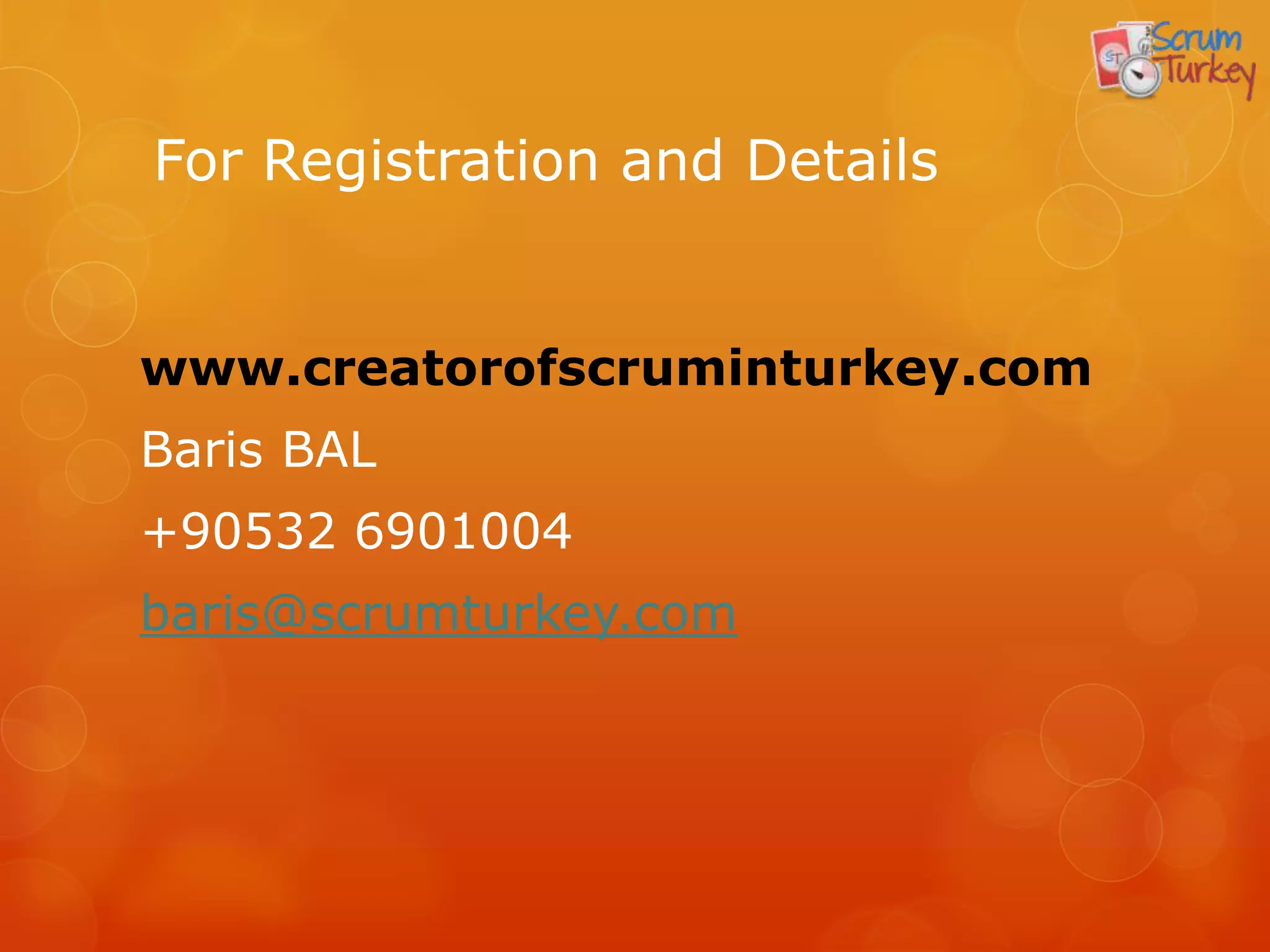 For Registration and Details


www.creatorofscruminturkey.com
Baris BAL
+90532 6901004
baris@scrumturkey.com
 