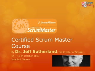 Certified Scrum Master
Course
By   Dr. Jeff Sutherland, the Creater of Scrum
16 – 17 th January 2014
Istanbul, Turkey
 