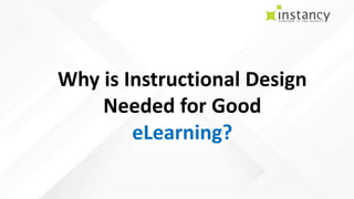 https://www.instancy.com/
Why is Instructional Design
Needed for Good
eLearning?
 